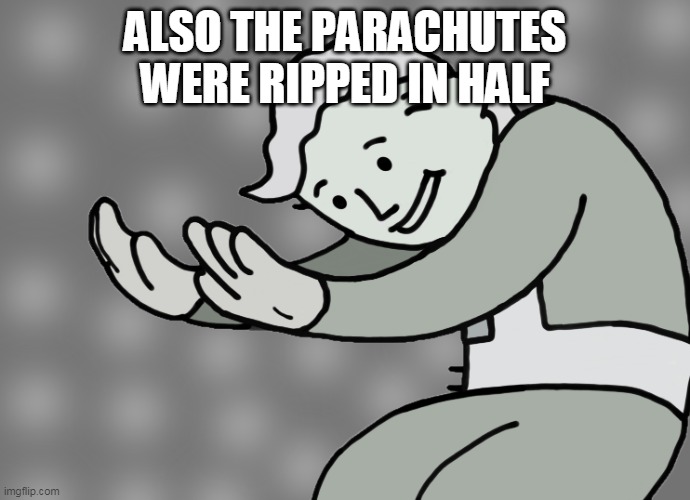 Hol up | ALSO THE PARACHUTES WERE RIPPED IN HALF | image tagged in hol up | made w/ Imgflip meme maker