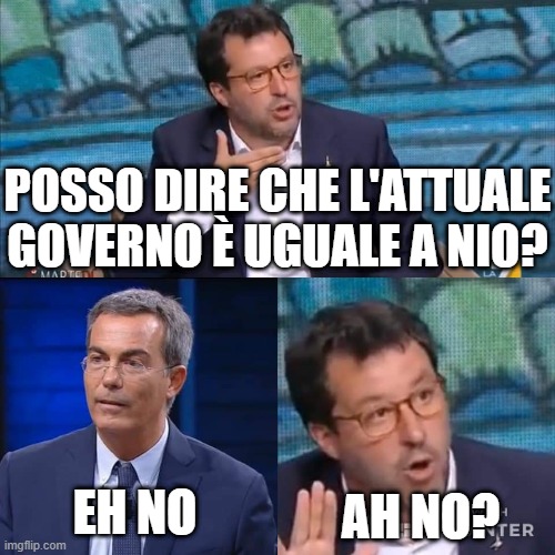 salvini floris ah no | POSSO DIRE CHE L'ATTUALE GOVERNO È UGUALE A NIO? AH NO? EH NO | image tagged in salvini floris ah no | made w/ Imgflip meme maker