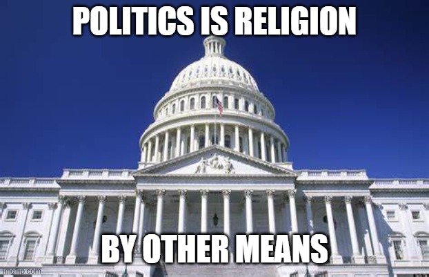 politics is religion | POLITICS IS RELIGION; BY OTHER MEANS | image tagged in politics | made w/ Imgflip meme maker