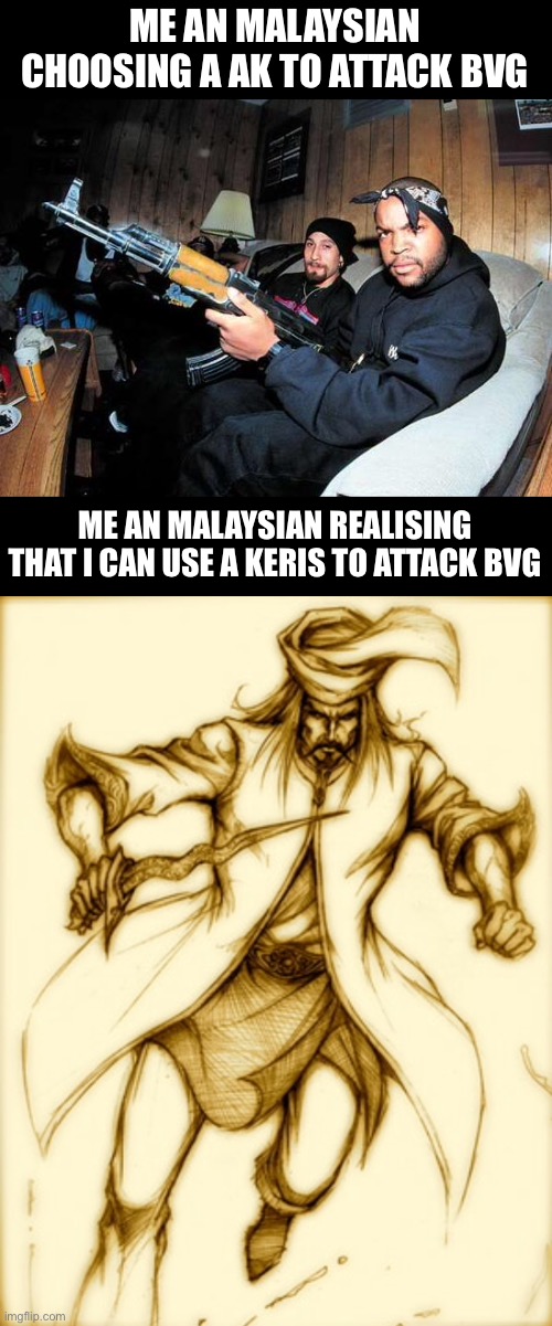 the image at the bottom is a legend named hang tuah. you as a english person may prounounce hang meanwhile in malay we prounounc | ME AN MALAYSIAN CHOOSING A AK TO ATTACK BVG; ME AN MALAYSIAN REALISING THAT I CAN USE A KERIS TO ATTACK BVG | image tagged in ice cube ak 47,hang tuah keris | made w/ Imgflip meme maker
