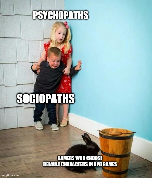 Children scared of rabbit | PSYCHOPATHS; SOCIOPATHS; GAMERS WHO CHOOSE DEFAULT CHARACTERS IN RPG GAMES | image tagged in children scared of rabbit | made w/ Imgflip meme maker