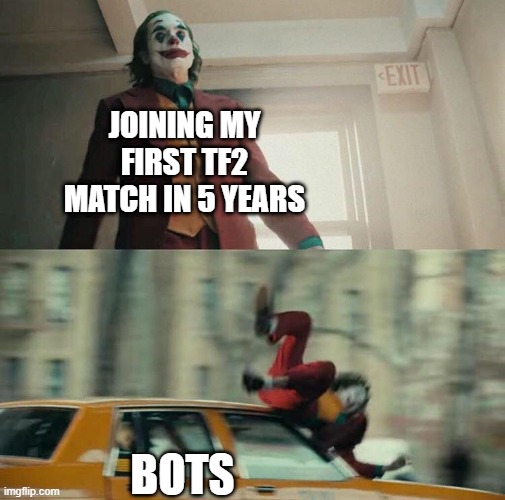 Tf2 bots | JOINING MY FIRST TF2 MATCH IN 5 YEARS; BOTS | image tagged in joaquin phoenix joker car | made w/ Imgflip meme maker