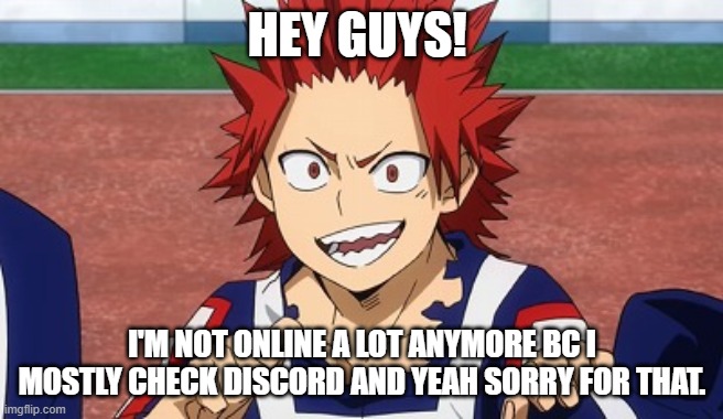 :) I still miss Bakugo A LOT when I'm offline I want him to join the discord but he can't ????? | HEY GUYS! I'M NOT ONLINE A LOT ANYMORE BC I MOSTLY CHECK DISCORD AND YEAH SORRY FOR THAT. | image tagged in hey kirishima | made w/ Imgflip meme maker