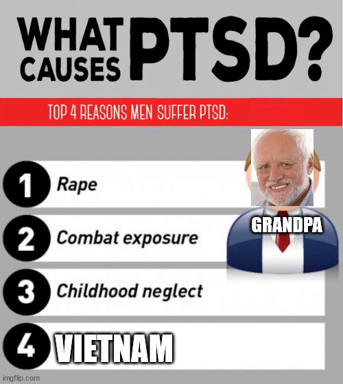 the war | GRANDPA; VIETNAM | image tagged in what causes ptsd | made w/ Imgflip meme maker