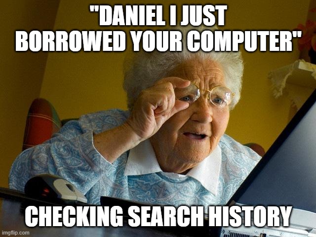 Grandma Finds The Internet | "DANIEL I JUST BORROWED YOUR COMPUTER"; CHECKING SEARCH HISTORY | image tagged in memes,grandma finds the internet | made w/ Imgflip meme maker