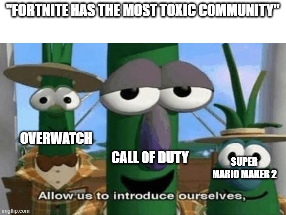 Allow Us to Introduce Ourselves | "FORTNITE HAS THE MOST TOXIC COMMUNITY"; OVERWATCH; CALL OF DUTY; SUPER MARIO MAKER 2 | image tagged in allow us to introduce ourselves | made w/ Imgflip meme maker