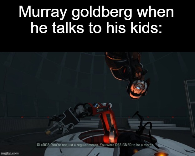 I do feel bad for the man though, | Murray goldberg when he talks to his kids: | made w/ Imgflip meme maker