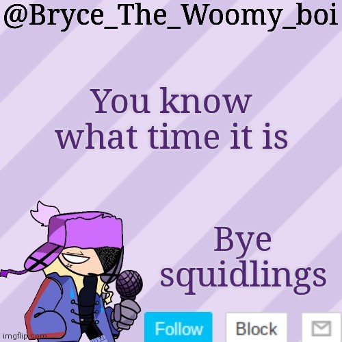 School | You know what time it is; Bye squidlings | image tagged in bryce_the_woomy_boi | made w/ Imgflip meme maker