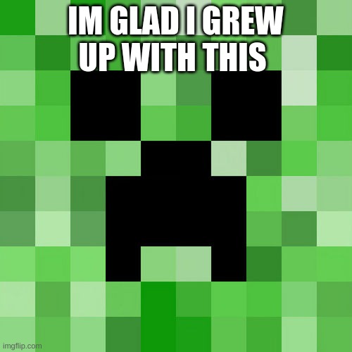 Scumbag Minecraft Meme | IM GLAD I GREW UP WITH THIS | image tagged in memes,scumbag minecraft | made w/ Imgflip meme maker