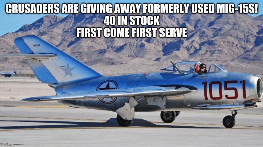 CRUSADERS ARE GIVING AWAY FORMERLY USED MIG-15S!
40 IN STOCK
FIRST COME FIRST SERVE | made w/ Imgflip meme maker