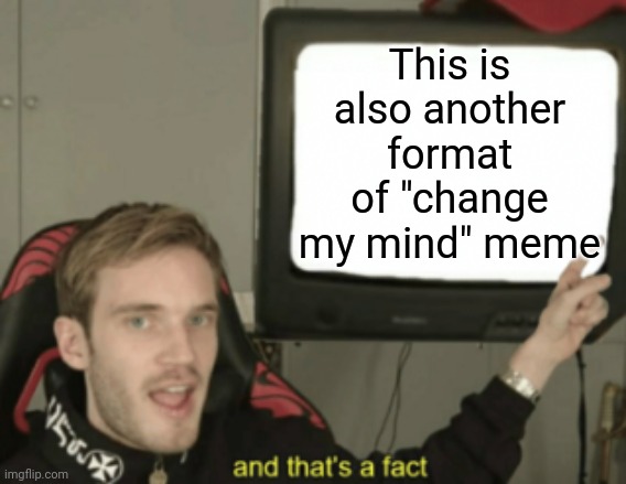 and that's a fact | This is also another format of "change my mind" meme | image tagged in and that's a fact | made w/ Imgflip meme maker