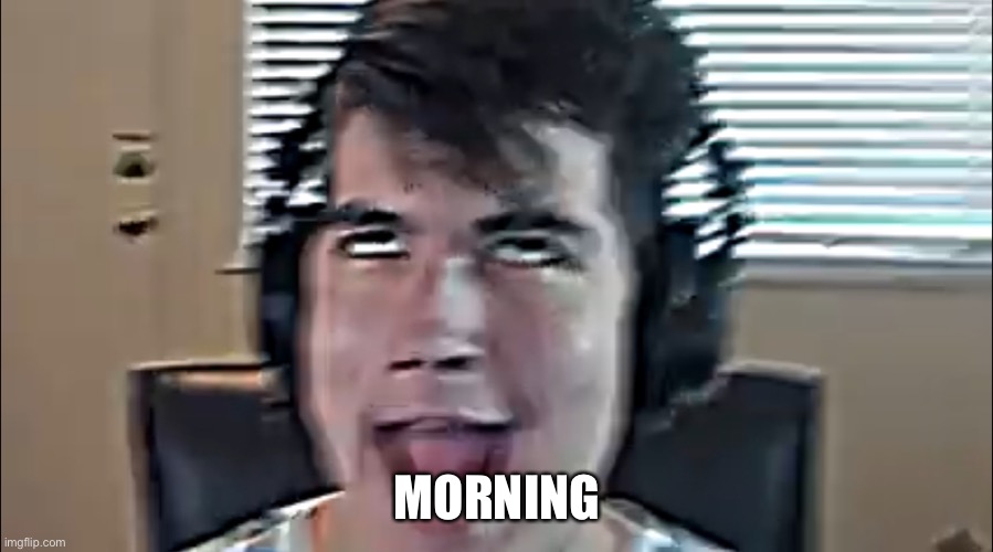 Idk what to call this | MORNING | image tagged in idk what to call this | made w/ Imgflip meme maker