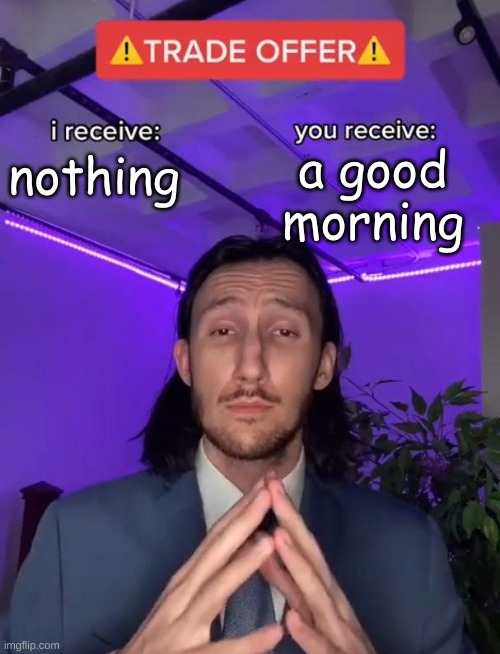 Trade Offer | a good morning; nothing | image tagged in trade offer | made w/ Imgflip meme maker