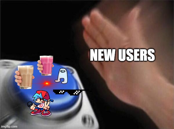 nothing | NEW USERS | image tagged in memes,blank nut button | made w/ Imgflip meme maker
