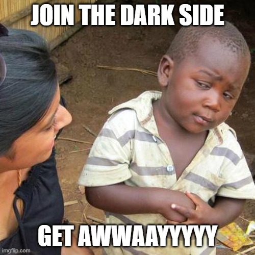 Third World Skeptical Kid Meme | JOIN THE DARK SIDE; GET AWWAAYYYYY | image tagged in memes,third world skeptical kid | made w/ Imgflip meme maker