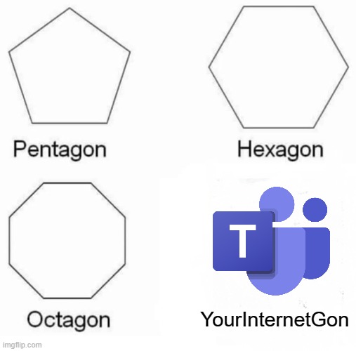 Teams after destroying Internet :O | YourInternetGon | image tagged in memes,pentagon hexagon octagon,microsoft,gone | made w/ Imgflip meme maker