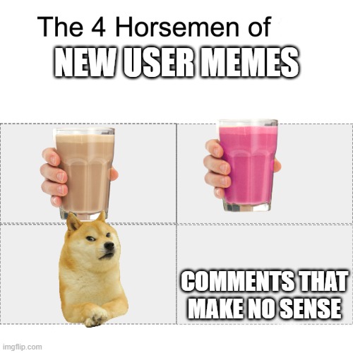 why | NEW USER MEMES; COMMENTS THAT MAKE NO SENSE | image tagged in four horsemen | made w/ Imgflip meme maker