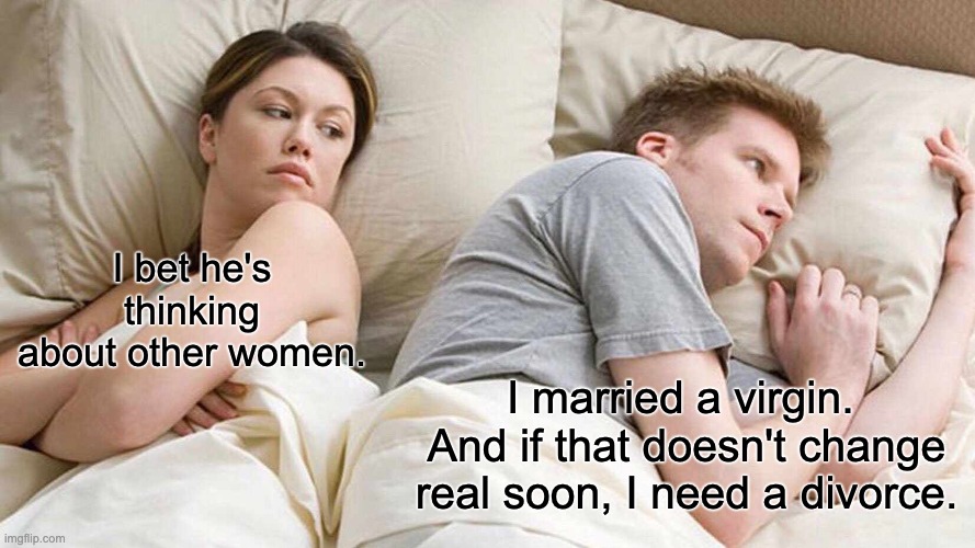 Divorce? | I bet he's thinking about other women. I married a virgin.  And if that doesn't change real soon, I need a divorce. | image tagged in memes,i bet he's thinking about other women | made w/ Imgflip meme maker
