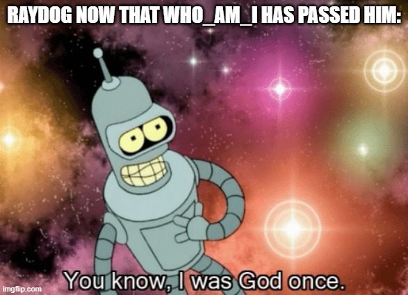 nothing gets upvotes in le mornin | RAYDOG NOW THAT WHO_AM_I HAS PASSED HIM: | image tagged in you know i was god once | made w/ Imgflip meme maker