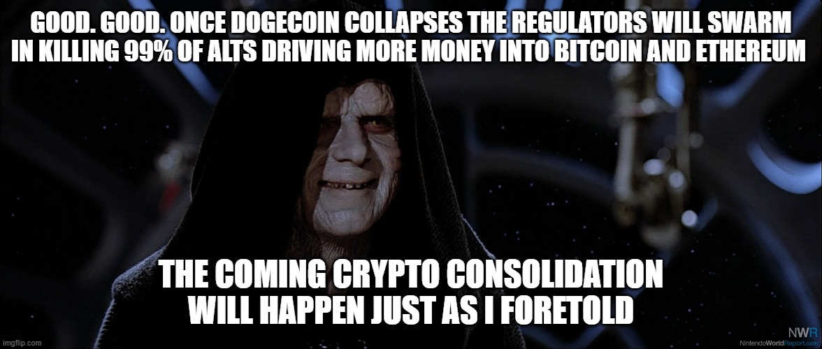 Doge Collapse Crypto Consolidation | GOOD. GOOD. ONCE DOGECOIN COLLAPSES THE REGULATORS WILL SWARM IN KILLING 99% OF ALTS DRIVING MORE MONEY INTO BITCOIN AND ETHEREUM; THE COMING CRYPTO CONSOLIDATION WILL HAPPEN JUST AS I FORETOLD | image tagged in star wars emperor good good,crypto,bitcoin,dogecoin | made w/ Imgflip meme maker