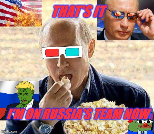 It's over The American Dream has been fully replaced with The Amerimutt nightmare | THAT'S IT; I'M ON RUSSIA'S TEAM NOW | image tagged in putin popcorn,usa,rip | made w/ Imgflip meme maker