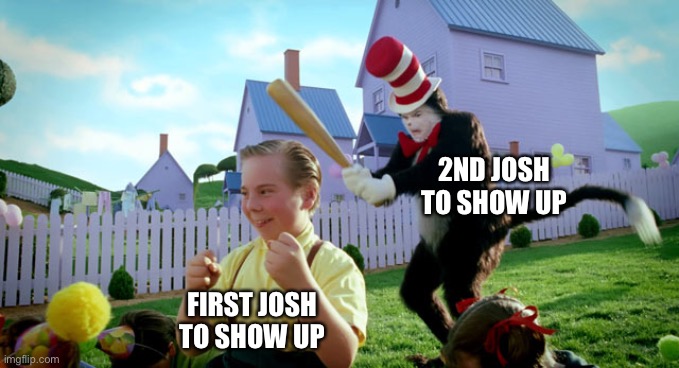 Cat in the hat with a bat. (______ Colorized) | 2ND JOSH TO SHOW UP; FIRST JOSH TO SHOW UP | image tagged in cat in the hat with a bat ______ colorized,memes | made w/ Imgflip meme maker