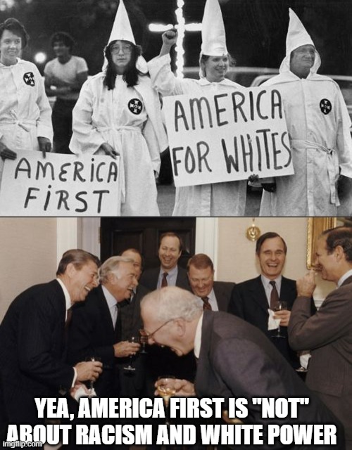 YEA, AMERICA FIRST IS "NOT" ABOUT RACISM AND WHITE POWER | image tagged in memes,laughing men in suits | made w/ Imgflip meme maker