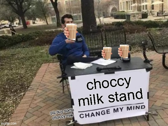 choccy milk stand | choccy milk stand; plz buy some choccy milk | image tagged in memes,change my mind | made w/ Imgflip meme maker