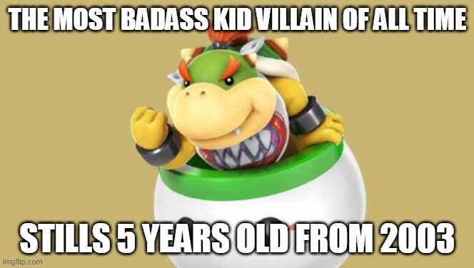 5 years old | THE MOST BADASS KID VILLAIN OF ALL TIME; STILLS 5 YEARS OLD FROM 2003 | image tagged in success kid bowser jr,super mario,bowser jr,nintendo,funny memes,super mario bros | made w/ Imgflip meme maker