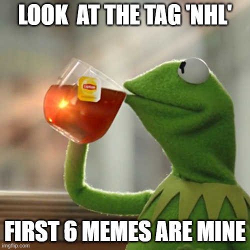 nhl | LOOK  AT THE TAG 'NHL'; FIRST 6 MEMES ARE MINE | image tagged in memes,kermit the frog,nhl | made w/ Imgflip meme maker