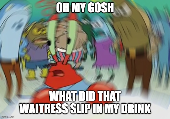 Mr Krabs Blur Meme Meme | OH MY GOSH; WHAT DID THAT WAITRESS SLIP IN MY DRINK | image tagged in memes,mr krabs blur meme,drink,what,dizzy,fun memes | made w/ Imgflip meme maker