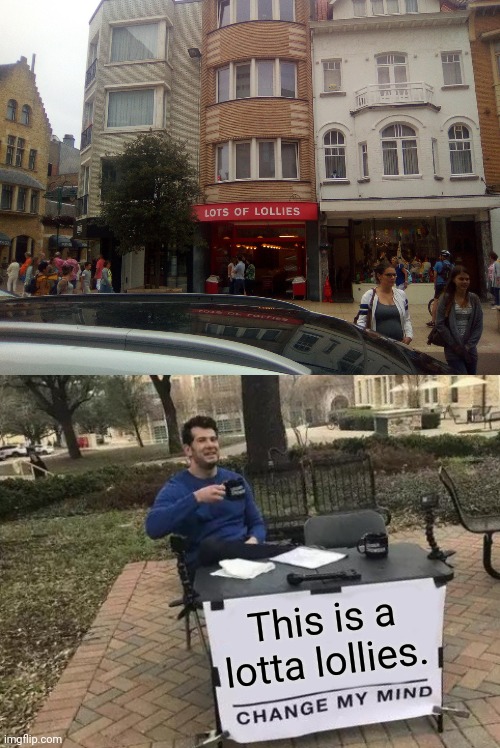 Nice Store. | This is a lotta lollies. | image tagged in memes,change my mind,you had one job,funny | made w/ Imgflip meme maker
