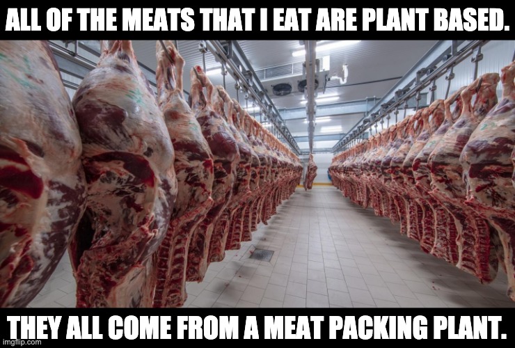 Plant based | ALL OF THE MEATS THAT I EAT ARE PLANT BASED. THEY ALL COME FROM A MEAT PACKING PLANT. | made w/ Imgflip meme maker