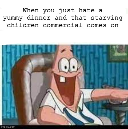 I'm a god | When you just hate a yummy dinner and that starving children commercial comes on | image tagged in dark humor,patrick | made w/ Imgflip meme maker