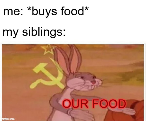 communist bugs bunny | me: *buys food*; my siblings:; OUR FOOD | image tagged in communist bugs bunny | made w/ Imgflip meme maker