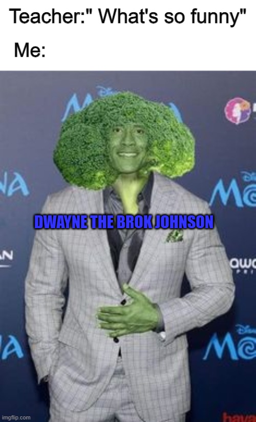 The vegetable with the most muscle and protein | Teacher:" What's so funny"; Me:; DWAYNE THE BROK JOHNSON | image tagged in funny | made w/ Imgflip meme maker