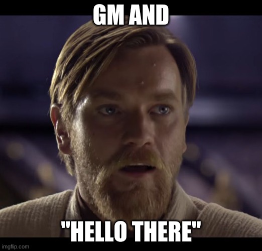 Hello there | GM AND; "HELLO THERE" | image tagged in hello there | made w/ Imgflip meme maker