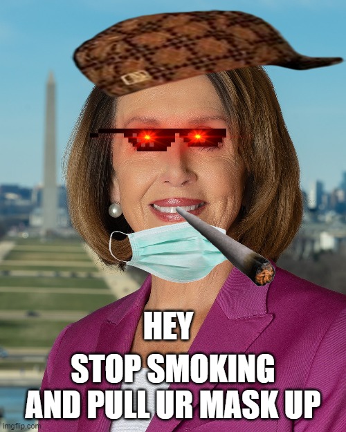 Nancy pelosi | HEY; STOP SMOKING AND PULL UR MASK UP | image tagged in nancy pelosi | made w/ Imgflip meme maker