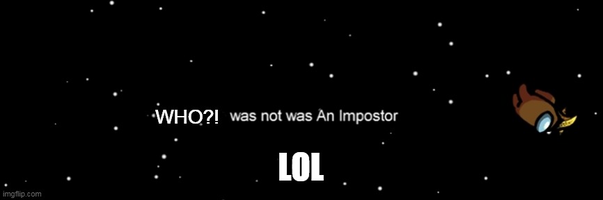 WHO?! | WHO?! LOL | image tagged in among us not the imposter,imposter,among us,woohooooo,random tag | made w/ Imgflip meme maker