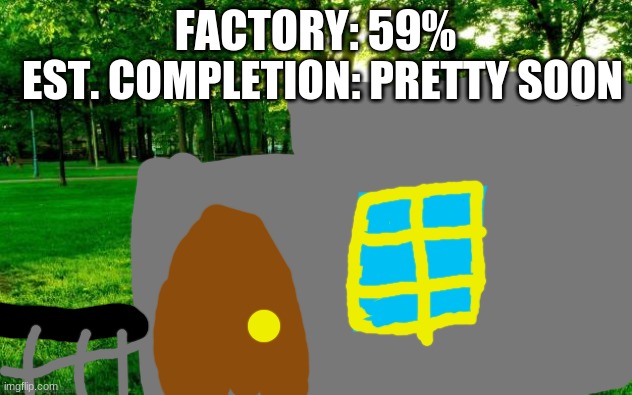 ooooooo s p e e d | EST. COMPLETION: PRETTY SOON; FACTORY: 59% | image tagged in grass and trees | made w/ Imgflip meme maker