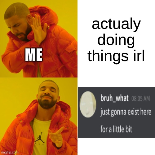 e x i s t . n o w . a n d . o n l y . n o w | actualy doing things irl; ME | made w/ Imgflip meme maker