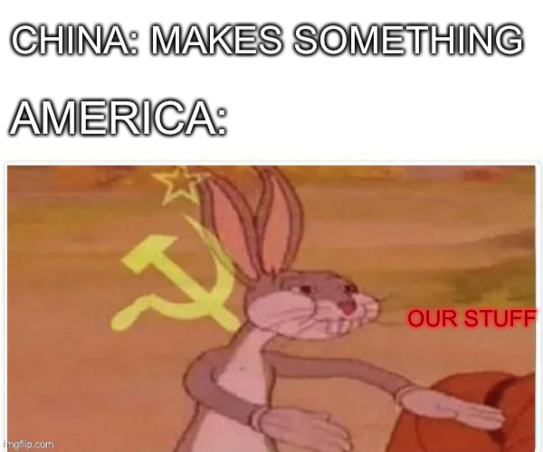 communist bugs bunny | CHINA: MAKES SOMETHING; AMERICA:; OUR STUFF | image tagged in communist bugs bunny,america | made w/ Imgflip meme maker