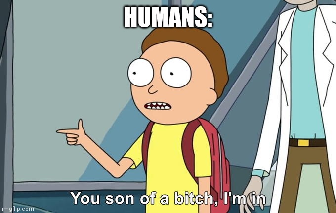 Morty I'm in | HUMANS: | image tagged in morty i'm in | made w/ Imgflip meme maker