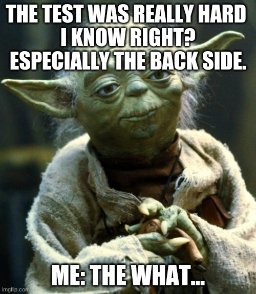 Star Wars Yoda Meme | THE TEST WAS REALLY HARD 
I KNOW RIGHT? ESPECIALLY THE BACK SIDE. ME: THE WHAT... | image tagged in memes,star wars yoda | made w/ Imgflip meme maker