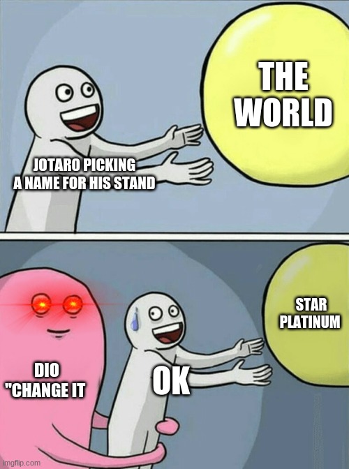 picking a stand name | THE WORLD; JOTARO PICKING A NAME FOR HIS STAND; STAR PLATINUM; DIO "CHANGE IT; OK | image tagged in memes,running away balloon | made w/ Imgflip meme maker