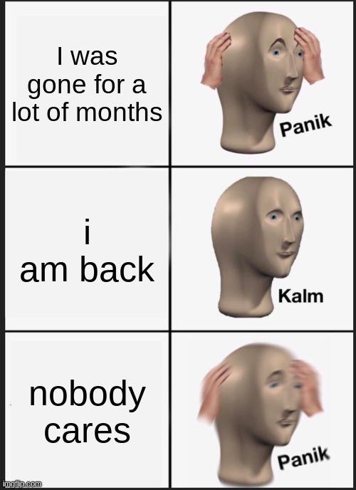 oof:( | I was gone for a lot of months; I am back; nobody cares | image tagged in memes,panik kalm panik | made w/ Imgflip meme maker