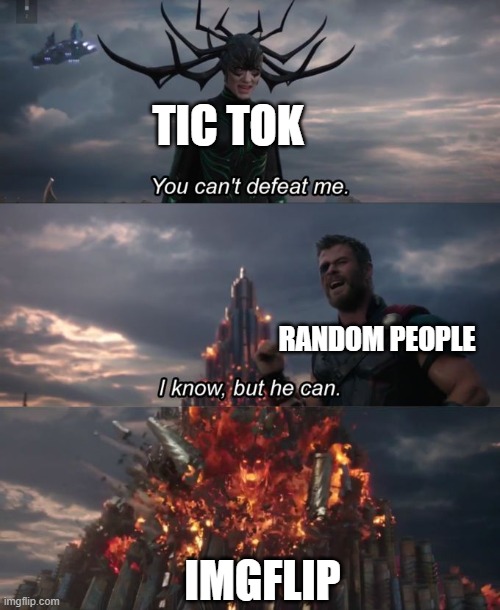 You can't defeat me | TIC TOK; RANDOM PEOPLE; IMGFLIP | image tagged in you can't defeat me | made w/ Imgflip meme maker