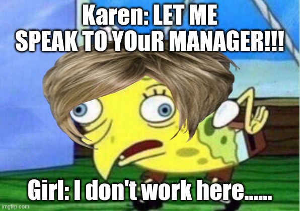 This is based off of a Tiktok I saw on SSSniperwolf | Karen: LET ME SPEAK TO YOuR MANAGER!!! Girl: I don't work here...... | image tagged in karens | made w/ Imgflip meme maker