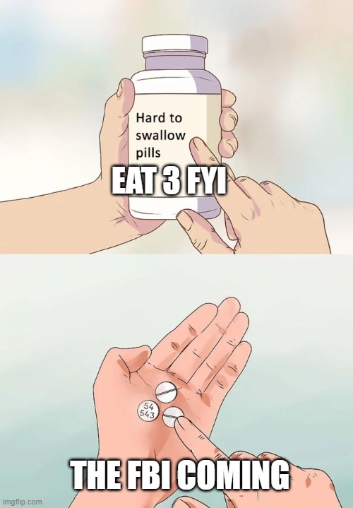Hard To Swallow Pills Meme | EAT 3 FYI; THE FBI COMING | image tagged in memes,hard to swallow pills | made w/ Imgflip meme maker