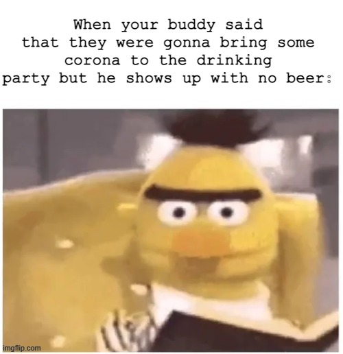 Uh oh | When your buddy said that they were gonna bring some corona to the drinking party but he shows up with no beer: | image tagged in corona,beer | made w/ Imgflip meme maker